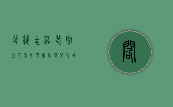 阁楼怎样装修显不压抑（阁楼怎么装修好介绍 阁楼装修注意事项）