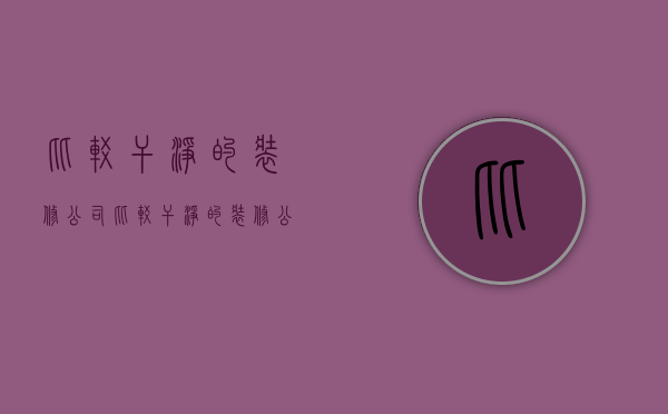 比较干净的装修公司  比较干净的装修公司名字