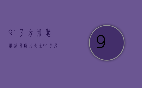 91平方米装修效果图片大全（91平房子装修效果图 91平房子装修技巧）