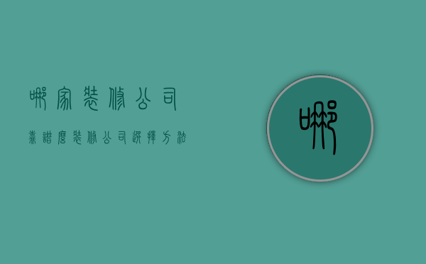 哪家装修公司靠谱么   装修公司选择方法