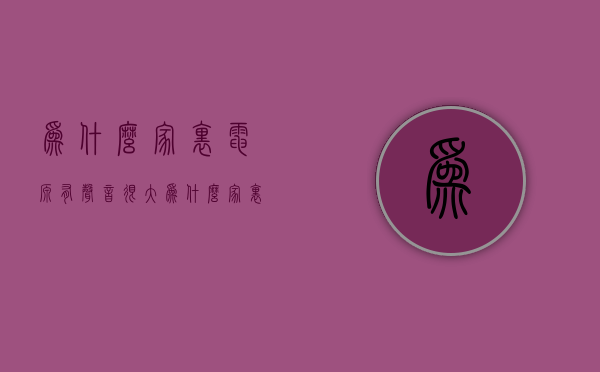 为什么家里电源有声音很大  为什么家里电源有声音很大却没电