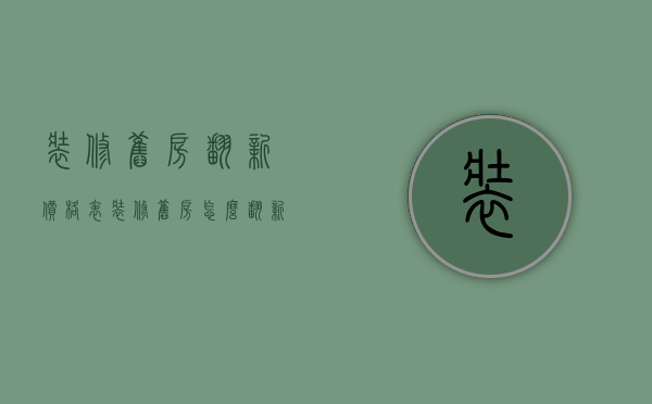 装修旧房翻新价格表（装修旧房怎么翻新？装修旧房翻新攻略）