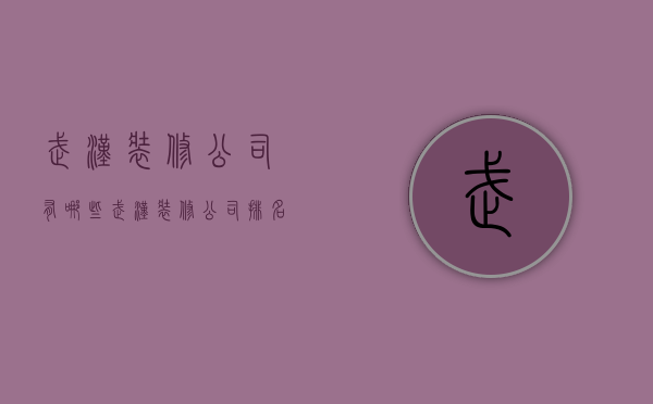 武汉装修公司有哪些  武汉装修公司排名前十公司名称