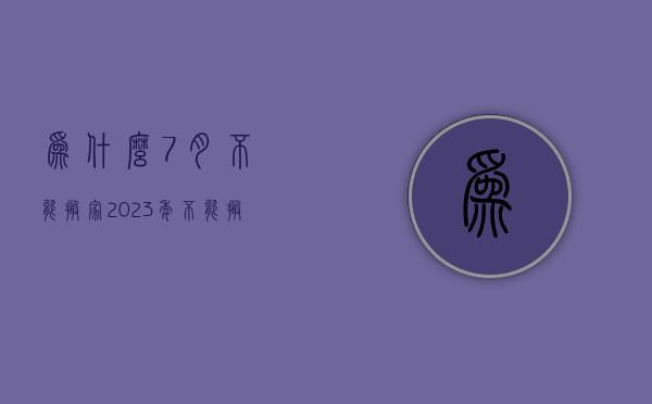 为什么7月不能搬家  2023年不能搬家的属相