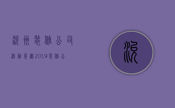 兖州装修公司活动策划  2019装修公司活动策划方案