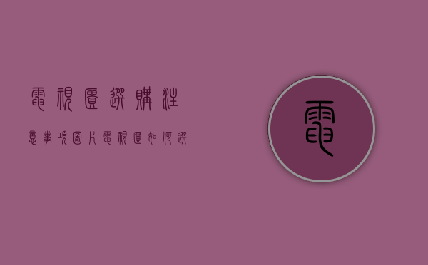 电视柜选购注意事项图片（电视柜如何选购,紧抓客厅空间、风格、用途,筛选得意产品）