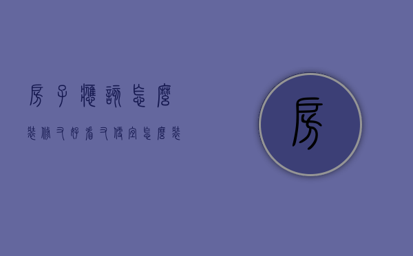 房子应该怎么装修又好看又便宜（怎么装房子便宜又好看）