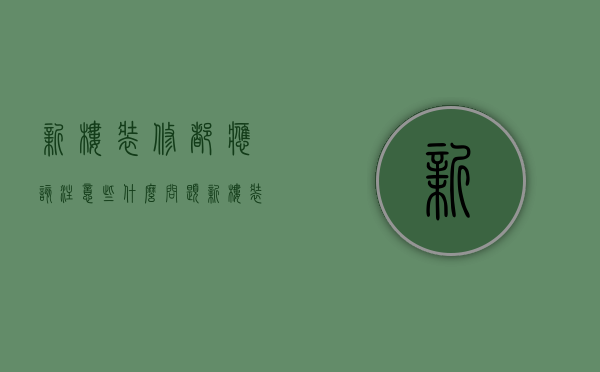 新楼装修都应该注意些什么问题（新楼装修都应该注意些什么事项）