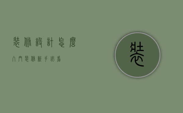 装修设计怎么入门（装修新手必看）