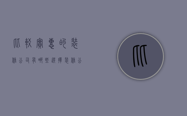 比较实惠的装修公司有哪些   选择装修公司的方法