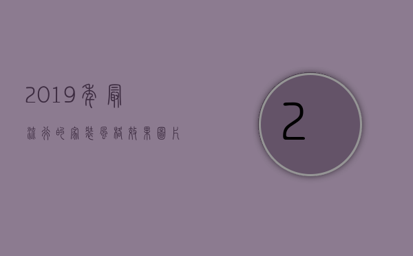 2023年最流行的家装风格效果图片（2023年最新装修流行风格 2023年最新装修流行设计趋势）