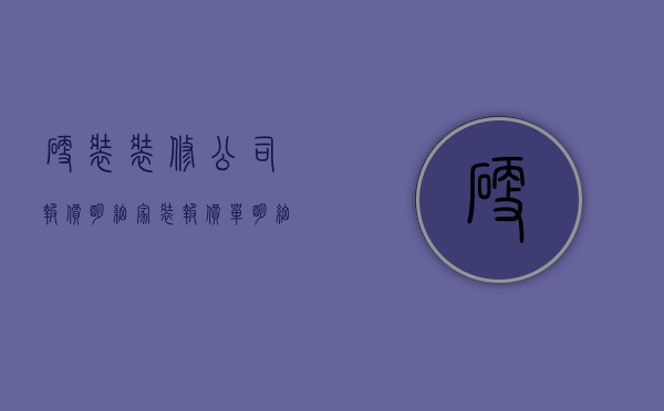 硬装装修公司报价明细  家装报价单明细表电子版