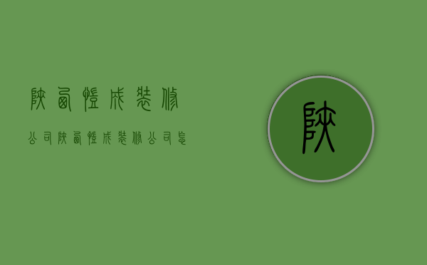 陕西凯成装修公司  陕西凯成装修公司怎么样