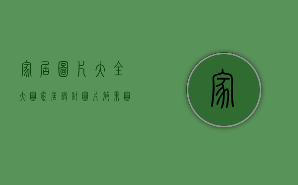 家居图片大全大图（家居设计图片效果图）