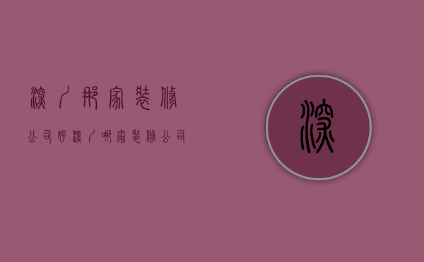 深圳那家装修公司好  深圳哪家装修公司口碑好