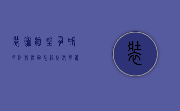 装饰墙壁有哪些材料 墙面装修材料推荐