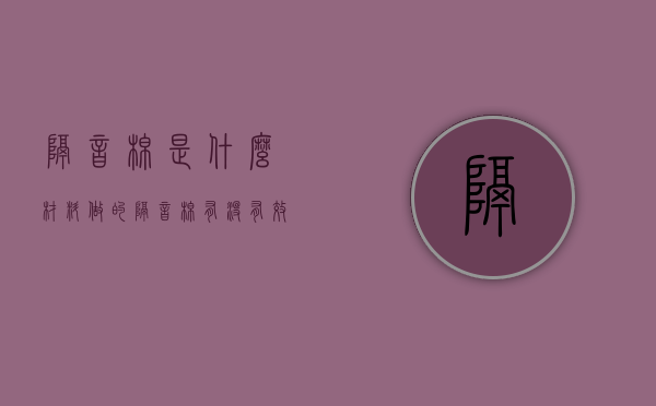 隔音棉是什么材料做的 隔音棉有没有效果怎么样