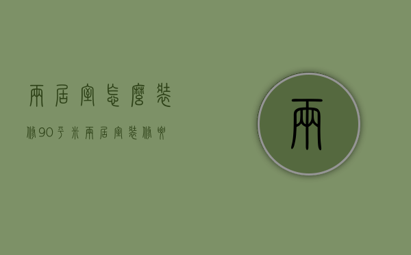 两居室怎么装修？90平米两居室装修要点