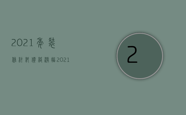 2023年装修材料价格涨幅（2023年装修材料涨价了吗）