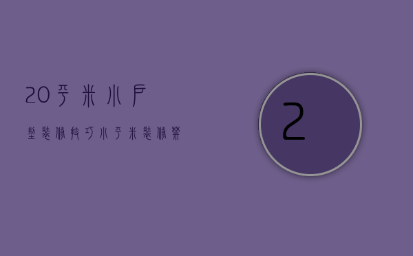 20平米小户型装修技巧 小平米装修禁忌