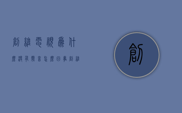 创维电视为什么没有声音怎么回事  创维电视为什么没有声音怎么回事啊