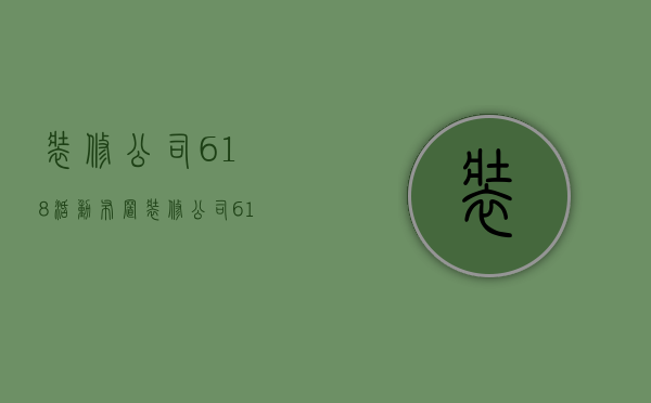 装修公司618活动布置  装修公司618活动策划方案