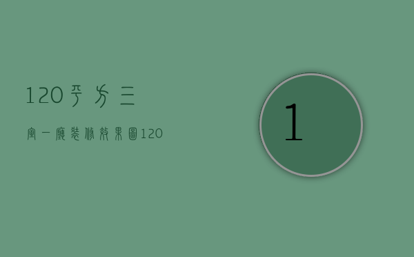 120平方三室一厅装修效果图（120平米3室2厅装修效果图）