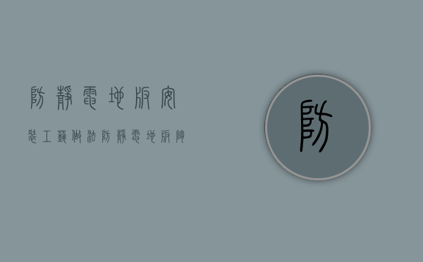 防静电地板安装工艺 做法（防静电地板／陶瓷防静电地板／全钢架空地板的安装流程）