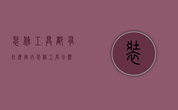 装修工具都有什么？室内装修工具分类