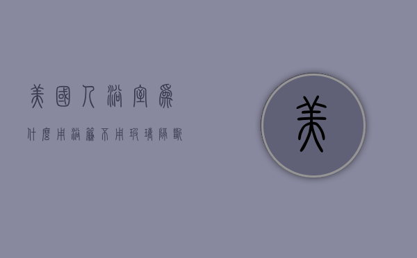 美国人浴室为什么用浴帘不用玻璃隔断  美国人浴室为什么用浴帘不用玻璃隔断呢