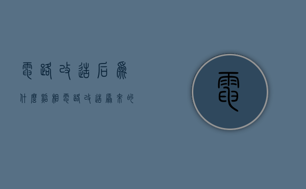 电路改造后为什么照相  电路改造后为什么照相不好看