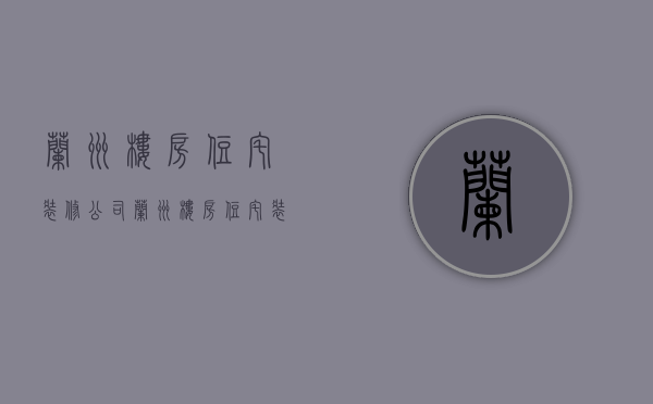 兰州楼房住宅装修公司  兰州楼房住宅装修公司有哪些