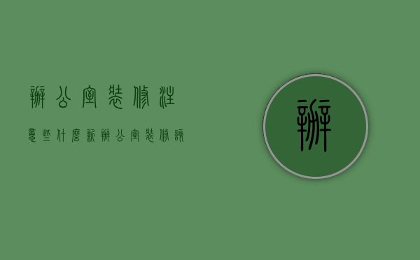 办公室装修注意些什么（新办公室装修该怎么设计？新办公室装修要注意什么？）