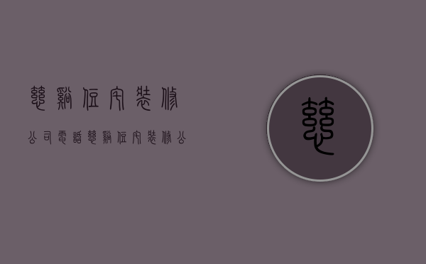 慈溪住宅装修公司电话  慈溪住宅装修公司电话号码